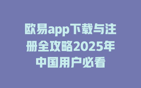 欧易app下载与注册全攻略2025年中国用户必看 一