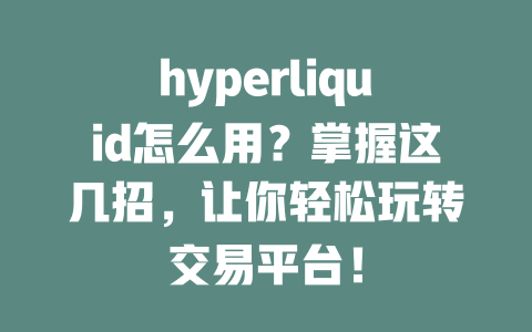 hyperliquid怎么用?掌握这几招,让你轻松玩转交易平台! 一