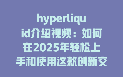 hyperliquid介绍视频：如何在2025年轻松上手和使用这款创新交易平台 一
