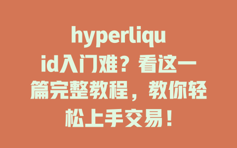 hyperliquid入门难？看这一篇完整教程，教你轻松上手交易！ 一