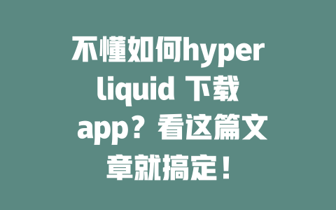 不懂如何hyperliquid 下载 app？看这篇文章就搞定！ 一