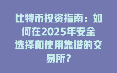 比特币投资指南：如何在2025年安全选择和使用靠谱的交易所？ 一
