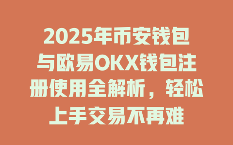2025年币安钱包与欧易OKX钱包注册使用全解析，轻松上手交易不再难 一