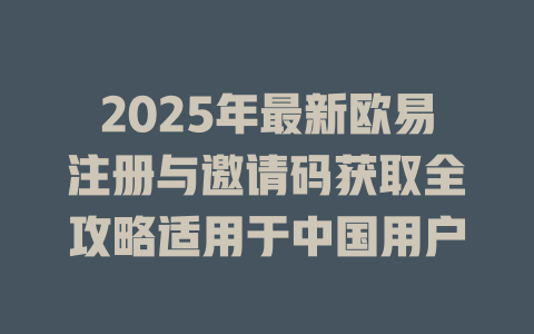 2025年最新欧易注册与邀请码获取全攻略适用于中国用户 一