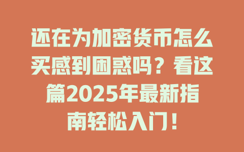 还在为加密货币怎么买感到困惑吗？看这篇2025年最新指南轻松入门！ 一