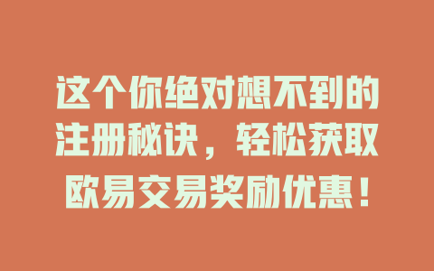这个你绝对想不到的注册秘诀,轻松获取欧易交易奖励优惠! 一
