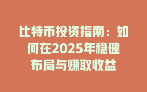 比特币投资指南：如何在2025年稳健布局与赚取收益 一