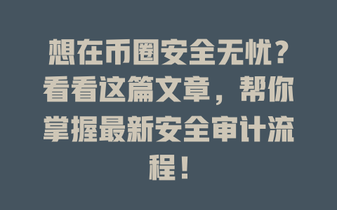 想在币圈安全无忧?看看这篇文章,帮你掌握最新安全审计流程! 一