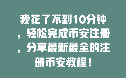 我花了不到10分钟,轻松完成币安注册,分享最新最全的注册币安教程! 一