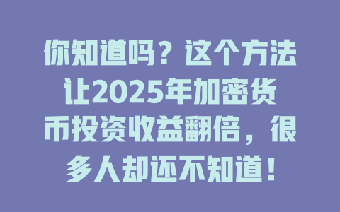 你知道吗？这个方法让2025年加密货币投资收益翻倍，很多人却还不知道！ 一