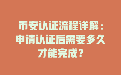 币安认证流程详解:申请认证后需要多久才能完成? 一
