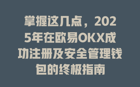 掌握这几点,2025年在欧易OKX成功注册及安全管理钱包的终极指南 一