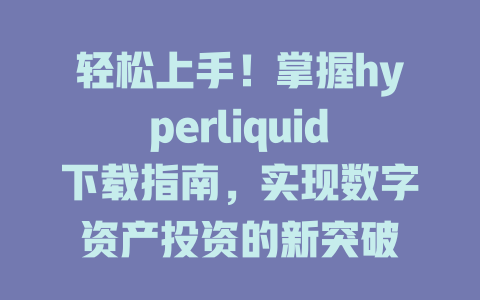轻松上手!掌握hyperliquid下载指南,实现数字资产投资的新突破 一