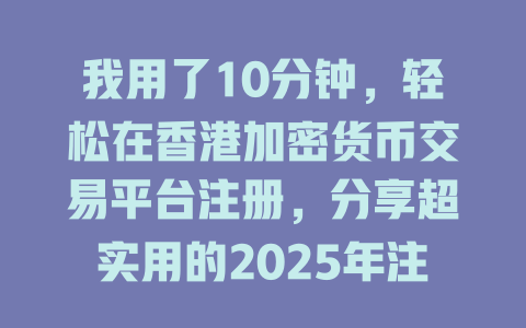 我用了10分钟,轻松在香港加密货币交易平台注册,分享超实用的2025年注册教程 一