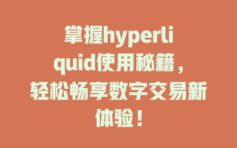 掌握hyperliquid使用秘籍,轻松畅享数字交易新体验! 一