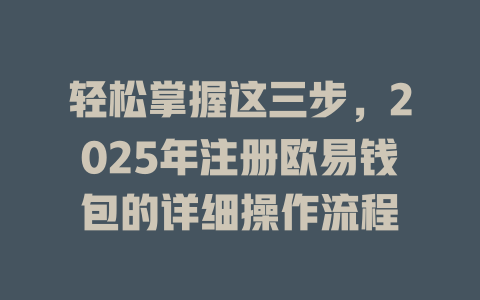 轻松掌握这三步，2025年注册欧易钱包的详细操作流程 一