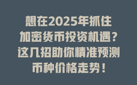 想在2025年抓住加密货币投资机遇?这几招助你精准预测币种价格走势! 一
