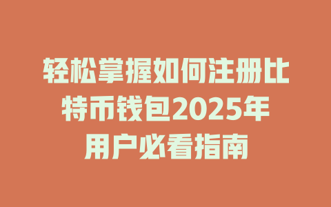 轻松掌握如何注册比特币钱包2025年用户必看指南 一