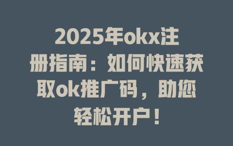 2025年okx注册指南:如何快速获取ok推广码,助您轻松开户! 一