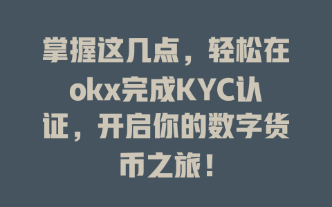掌握这几点,轻松在okx完成KYC认证,开启你的数字货币之旅! 一