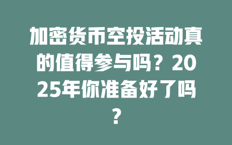 加密货币空投活动真的值得参与吗?2025年你准备好了吗? 一