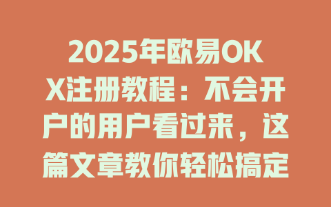 2025年欧易OKX注册教程:不会开户的用户看过来,这篇文章教你轻松搞定! 一