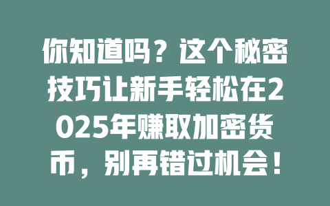 你知道吗?这个秘密技巧让新手轻松在2025年赚取加密货币,别再错过机会! 一