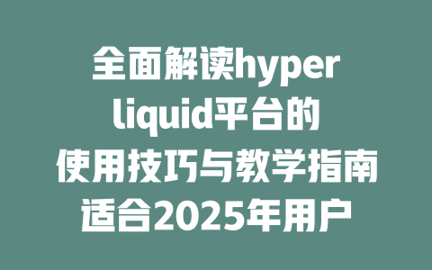 全面解读hyperliquid平台的使用技巧与教学指南适合2025年用户 一