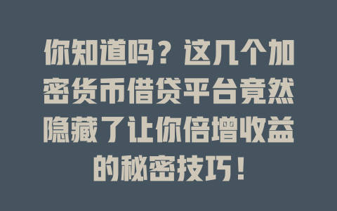 你知道吗?这几个加密货币借贷平台竟然隐藏了让你倍增收益的秘密技巧! 一