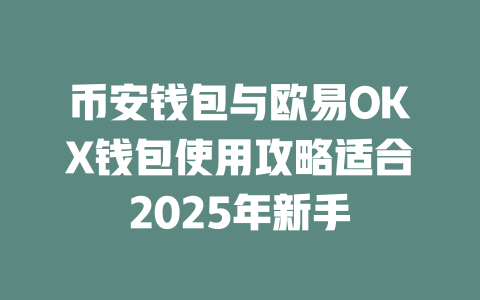 币安钱包与欧易OKX钱包使用攻略适合2025年新手 一