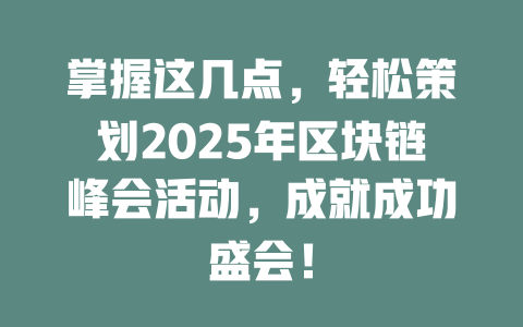 掌握这几点,轻松策划2025年区块链峰会活动,成就成功盛会! 一