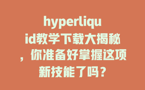 hyperliquid教学下载大揭秘，你准备好掌握这项新技能了吗？ 一