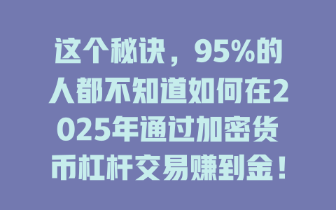 这个秘诀,95%的人都不知道如何在2025年通过加密货币杠杆交易赚到金! 一