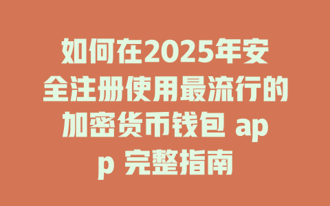 如何在2025年安全注册使用最流行的加密货币钱包 app 完整指南 一