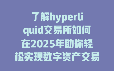 了解hyperliquid交易所如何在2025年助你轻松实现数字资产交易与流动性管理。 一