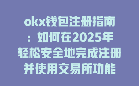 okx钱包注册指南：如何在2025年轻松安全地完成注册并使用交易所功能 一