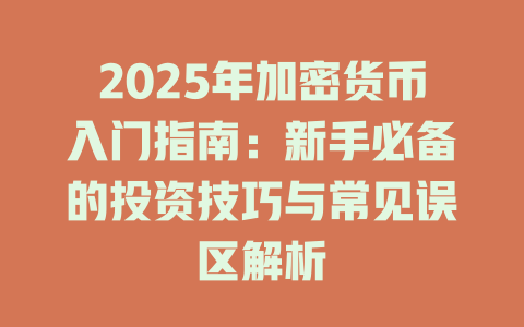 2025年加密货币入门指南：新手必备的投资技巧与常见误区解析 一