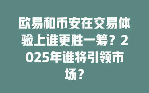 欧易和币安在交易体验上谁更胜一筹?2025年谁将引领市场? 一