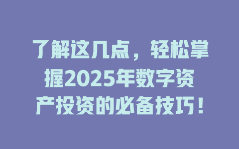 了解这几点,轻松掌握2025年数字资产投资的必备技巧! 一