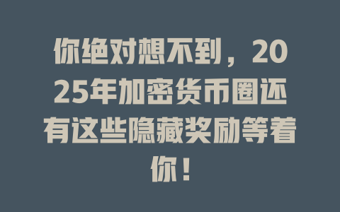 你绝对想不到,2025年加密货币圈还有这些隐藏奖励等着你! 一