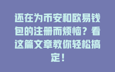 还在为币安和欧易钱包的注册而烦恼?看这篇文章教你轻松搞定! 一