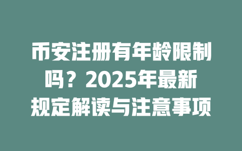 币安注册有年龄限制吗?2025年最新规定解读与注意事项 一