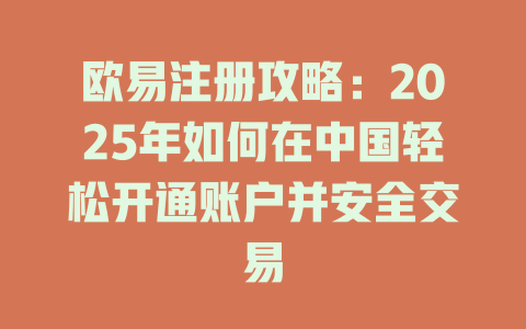 欧易注册攻略:2025年如何在中国轻松开通账户并安全交易 一
