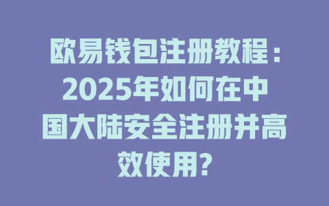欧易钱包注册教程:2025年如何在中国大陆安全注册并高效使用? 一