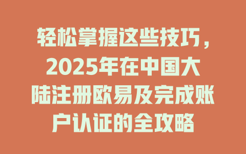 轻松掌握这些技巧,2025年在中国大陆注册欧易及完成账户认证的全攻略 一