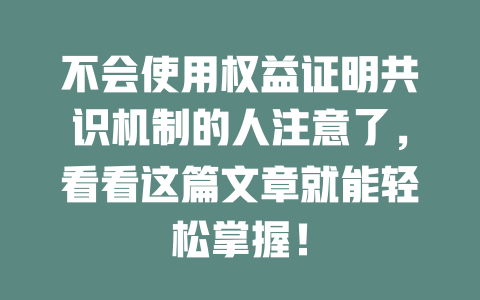 不会使用权益证明共识机制的人注意了,看看这篇文章就能轻松掌握! 一