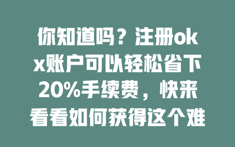你知道吗？注册okx账户可以轻松省下20%手续费，快来看看如何获得这个难得的优惠！ 一