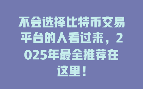 不会选择比特币交易平台的人看过来,2025年最全推荐在这里! 一