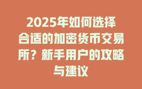 2025年如何选择合适的加密货币交易所?新手用户的攻略与建议 一