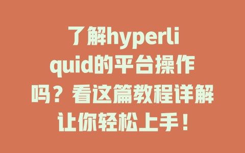了解hyperliquid的平台操作吗？看这篇教程详解让你轻松上手！ 一